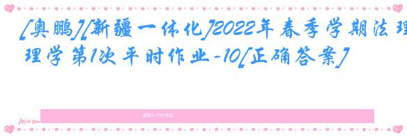 [奥鹏][新疆一体化]2022年春季学期法理学第1次平时作业-10[正确答案]