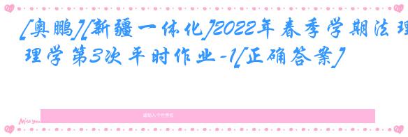 [奥鹏][新疆一体化]2022年春季学期法理学第3次平时作业-1[正确答案]