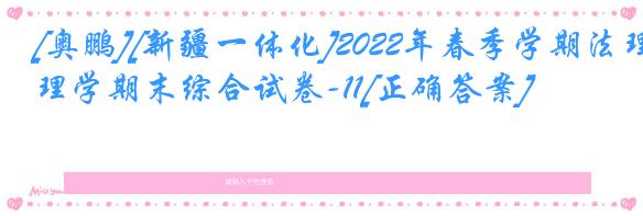 [奥鹏][新疆一体化]2022年春季学期法理学期末综合试卷-11[正确答案]