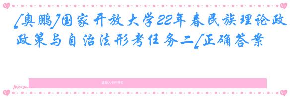 [奥鹏]国家开放大学22年春民族理论政策与自治法形考任务二[正确答案]