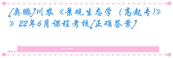 [奥鹏]川农《景观生态学（高起专)》22年6月课程考核[正确答案]