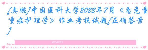 [奥鹏]中国医科大学2022年7月《急危重症护理学》作业考核试题[正确答案]