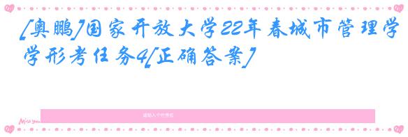 [奥鹏]国家开放大学22年春城市管理学形考任务4[正确答案]