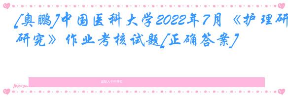 [奥鹏]中国医科大学2022年7月《护理研究》作业考核试题[正确答案]