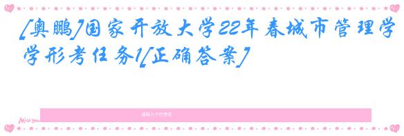 [奥鹏]国家开放大学22年春城市管理学形考任务1[正确答案]