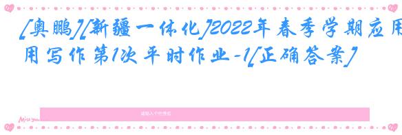 [奥鹏][新疆一体化]2022年春季学期应用写作第1次平时作业-1[正确答案]