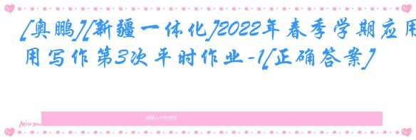 [奥鹏][新疆一体化]2022年春季学期应用写作第3次平时作业-1[正确答案]