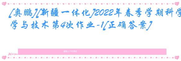 [奥鹏][新疆一体化]2022年春季学期科学与技术第4次作业-1[正确答案]