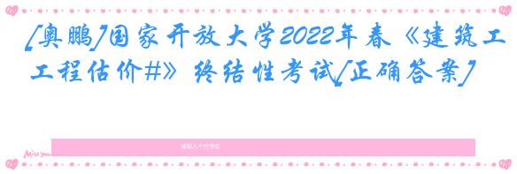 [奥鹏]国家开放大学2022年春《建筑工程估价#》终结性考试[正确答案]