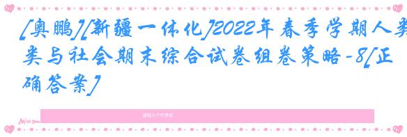 [奥鹏][新疆一体化]2022年春季学期人类与社会期末综合试卷组卷策略-8[正确答案]