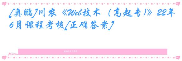 [奥鹏]川农《Web技术（高起专)》22年6月课程考核[正确答案]