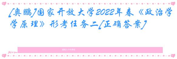 [奥鹏]国家开放大学2022年春《政治学原理》形考任务二[正确答案]