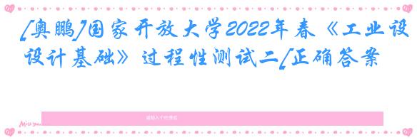 [奥鹏]国家开放大学2022年春《工业设计基础》过程性测试二[正确答案]