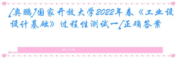 [奥鹏]国家开放大学2022年春《工业设计基础》过程性测试一[正确答案]