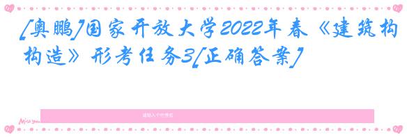 [奥鹏]国家开放大学2022年春《建筑构造》形考任务3[正确答案]