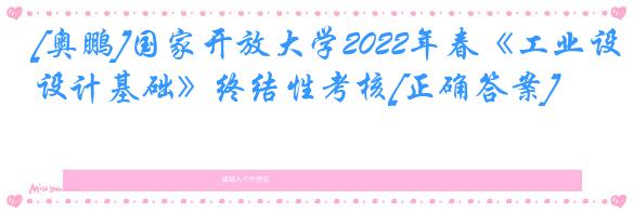 [奥鹏]国家开放大学2022年春《工业设计基础》终结性考核[正确答案]