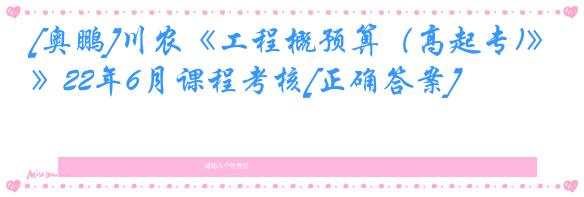 [奥鹏]川农《工程概预算（高起专)》22年6月课程考核[正确答案]