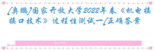 [奥鹏]国家开放大学2022年春《机电接口技术》过程性测试一[正确答案]