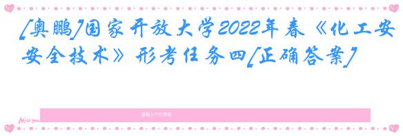 [奥鹏]国家开放大学2022年春《化工安全技术》形考任务四[正确答案]