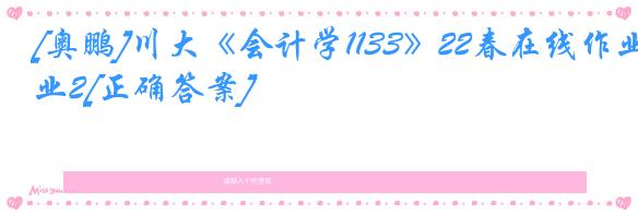 [奥鹏]川大《会计学1133》22春在线作业2[正确答案]