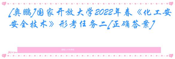 [奥鹏]国家开放大学2022年春《化工安全技术》形考任务二[正确答案]