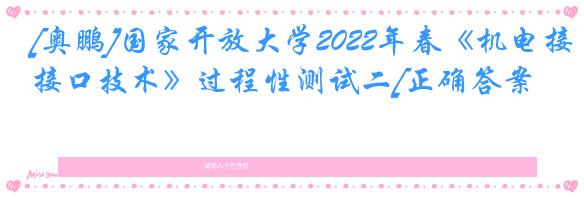 [奥鹏]国家开放大学2022年春《机电接口技术》过程性测试二[正确答案]