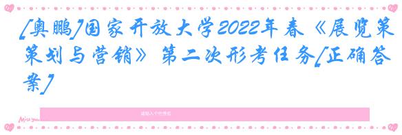 [奥鹏]国家开放大学2022年春《展览策划与营销》第二次形考任务[正确答案]