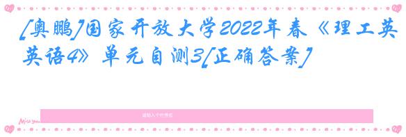 [奥鹏]国家开放大学2022年春《理工英语4》单元自测3[正确答案]