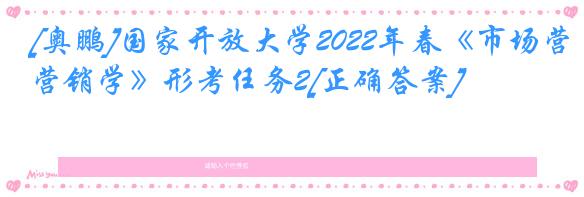 [奥鹏]国家开放大学2022年春《市场营销学》形考任务2[正确答案]