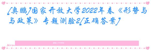 [奥鹏]国家开放大学2022年春《形势与政策》专题测验2[正确答案]