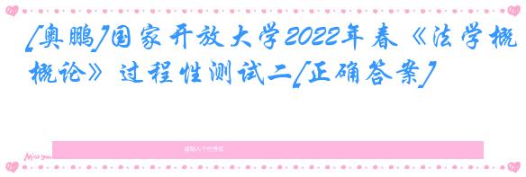 [奥鹏]国家开放大学2022年春《法学概论》过程性测试二[正确答案]