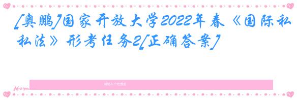 [奥鹏]国家开放大学2022年春《国际私法》形考任务2[正确答案]