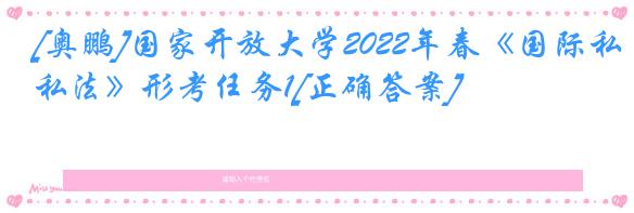 [奥鹏]国家开放大学2022年春《国际私法》形考任务1[正确答案]