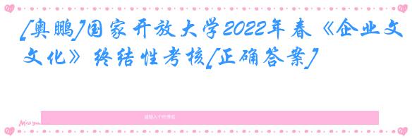 [奥鹏]国家开放大学2022年春《企业文化》终结性考核[正确答案]