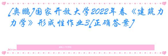 [奥鹏]国家开放大学2022年春《建筑力学》形成性作业3[正确答案]