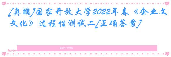 [奥鹏]国家开放大学2022年春《企业文化》过程性测试二[正确答案]