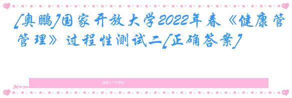 [奥鹏]国家开放大学2022年春《健康管理》过程性测试二[正确答案]