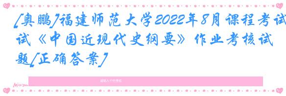 [奥鹏]福建师范大学2022年8月课程考试《中国近现代史纲要》作业考核试题[正确答案]