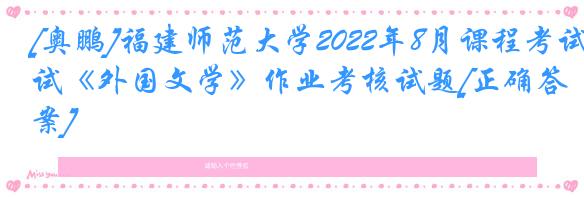 [奥鹏]福建师范大学2022年8月课程考试《外国文学》作业考核试题[正确答案]