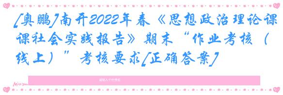 [奥鹏]南开2022年春《思想政治理论课社会实践报告》期末“作业考核（线上）”考核要求[正确答案]