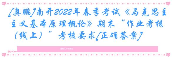 [奥鹏]南开2022年春季考试《马克思主义基本原理概论》期末“作业考核（线上）”考核要求[正确答案]