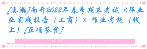 [奥鹏]南开2022年春季期末考试《毕业实践报告（工商）》作业考核（线上）[正确答案]