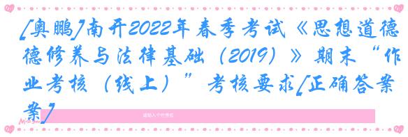 [奥鹏]南开2022年春季考试《思想道德修养与法律基础（2019）》期末“作业考核（线上）”考核要求[正确答案]