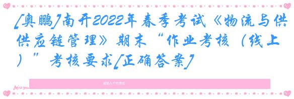 [奥鹏]南开2022年春季考试《物流与供应链管理》期末“作业考核（线上）”考核要求[正确答案]