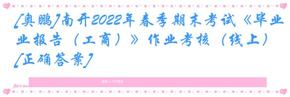 [奥鹏]南开2022年春季期末考试《毕业报告（工商）》作业考核（线上）[正确答案]