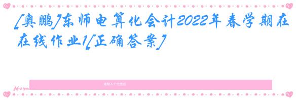 [奥鹏]东师电算化会计2022年春学期在线作业1[正确答案]