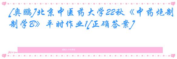 [奥鹏]北京中医药大学22秋《中药炮制学B》平时作业1[正确答案]