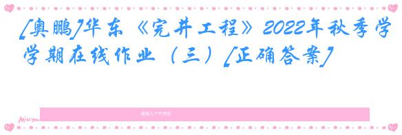 [奥鹏]华东《完井工程》2022年秋季学期在线作业（三）[正确答案]