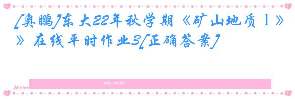 [奥鹏]东大22年秋学期《矿山地质Ⅰ》在线平时作业3[正确答案]