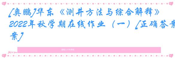 [奥鹏]华东《测井方法与综合解释》2022年秋学期在线作业（一）[正确答案]